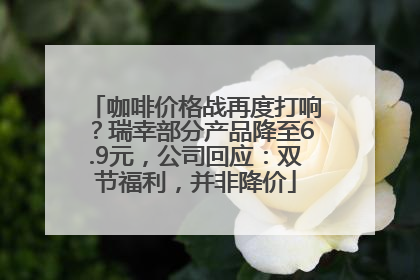 咖啡价格战再度打响？瑞幸部分产品降至6.9元，公司回应：双节福利，并非降价