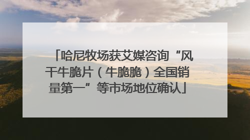 哈尼牧场获艾媒咨询“风干牛脆片（牛脆脆）全国销量第一”等市场地位确认