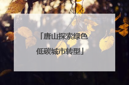 唐山探索绿色低碳城市转型