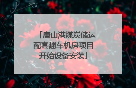 唐山港煤炭储运配套翻车机房项目开始设备安装