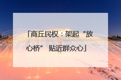 商丘民权：架起“放心桥” 贴近群众心
