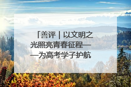 善评｜以文明之光照亮青春征程——为高考学子护航新时代成长之路