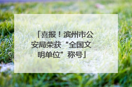 喜报！滨州市公安局荣获“全国文明单位”称号