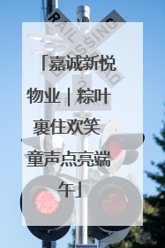 嘉诚新悦物业｜粽叶裹住欢笑 童声点亮端午