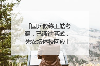 国乒教练王皓考编，已通过笔试，先农坛体校回应