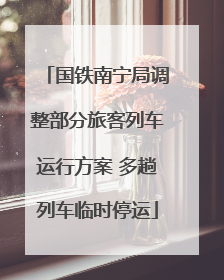 国铁南宁局调整部分旅客列车运行方案 多趟列车临时停运