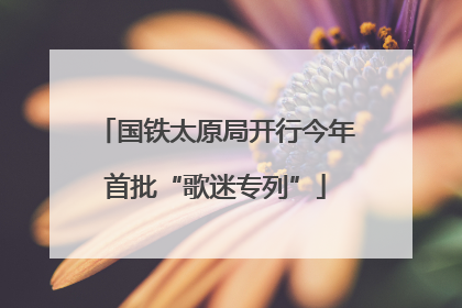 国铁太原局开行今年首批“歌迷专列”