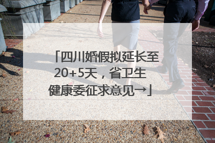 四川婚假拟延长至20+5天，省卫生健康委征求意见→