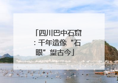 四川巴中石窟：千年造像“石眼”望古今