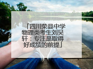 四川荣县中学物理类考生刘昊轩：专注是取得好成绩的前提