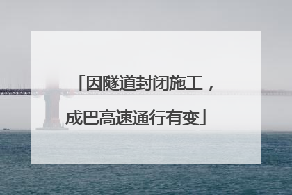 因隧道封闭施工，成巴高速通行有变