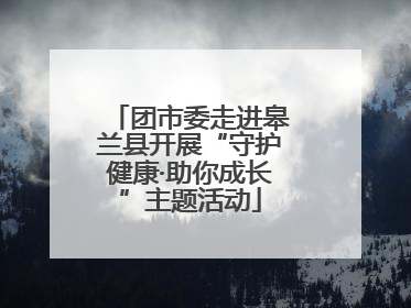 团市委走进皋兰县开展“守护健康·助你成长”主题活动