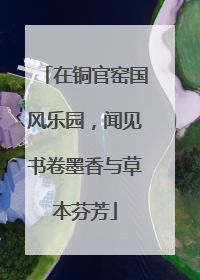 在铜官窑国风乐园，闻见书卷墨香与草本芬芳