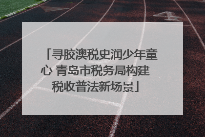 寻胶澳税史润少年童心 青岛市税务局构建税收普法新场景