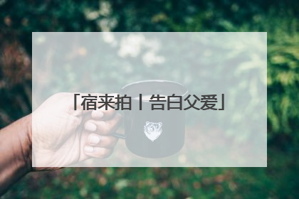 宿来拍丨告白父爱