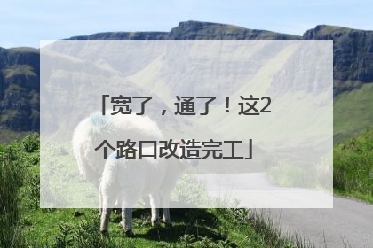 宽了，通了！这2个路口改造完工