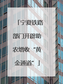 宁夏铁路部门开辟助农增收“黄金通道”