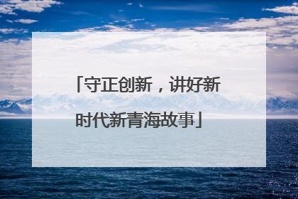 守正创新，讲好新时代新青海故事