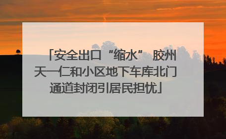 安全出口“缩水” 胶州天一仁和小区地下车库北门通道封闭引居民担忧