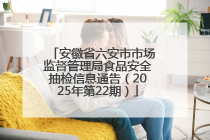 安徽省六安市市场监督管理局食品安全抽检信息通告（2025年第22期）