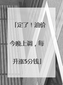 定了！油价今晚上调，每升涨5分钱