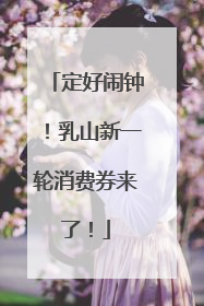 定好闹钟！乳山新一轮消费券来了！