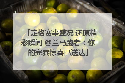 定格赛事盛况 还原精彩瞬间 @兰马跑者：你的完赛惊喜已送达