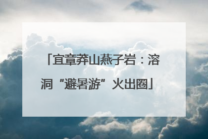 宜章莽山燕子岩：溶洞“避暑游”火出圈