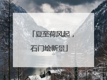 夏至荷风起，石门绘新景