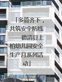 多管齐下，共筑安全防线——德清县上柏幼儿园安全生产月系列活动