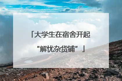 大学生在宿舍开起“解忧杂货铺”