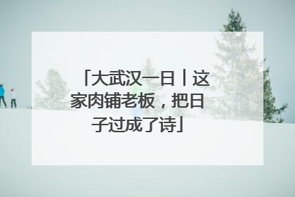 大武汉一日︱这家肉铺老板，把日子过成了诗