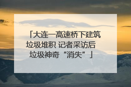 大连一高速桥下建筑垃圾堆积 记者采访后垃圾神奇“消失”