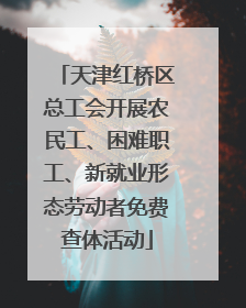 天津红桥区总工会开展农民工、困难职工、新就业形态劳动者免费查体活动