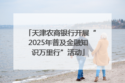 天津农商银行开展“2025年普及金融知识万里行”活动