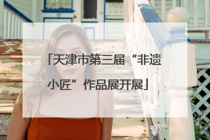 天津市第三届“非遗小匠”作品展开展