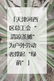 天津河西区总工会“清凉茶摊”为户外劳动者撑起“绿荫”