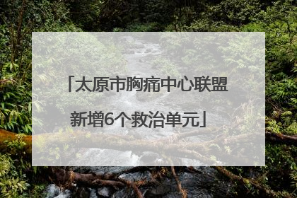 太原市胸痛中心联盟新增6个救治单元