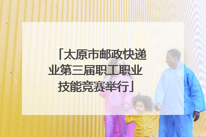 太原市邮政快递业第三届职工职业技能竞赛举行