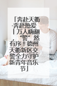 奔赴天衢·奔赴热爱丨万人嗨翻，“警”然有序！德州天衢新区交警全力守护新青年音乐节