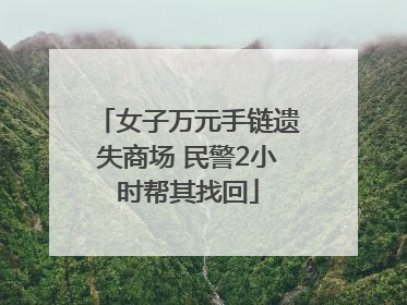 女子万元手链遗失商场 民警2小时帮其找回