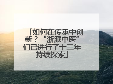 如何在传承中创新？“浙派中医”们已进行了十三年持续探索