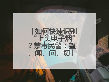 如何快速识别“上头电子烟”？禁毒民警：望、闻、问、切