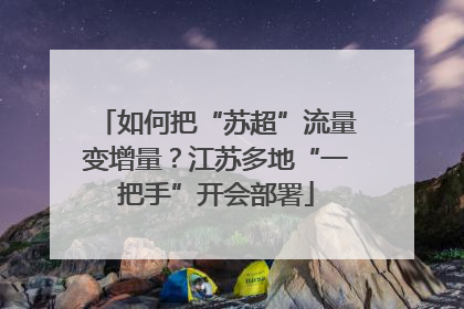 如何把“苏超”流量变增量？江苏多地“一把手”开会部署