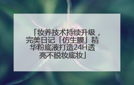 妆养技术持续升级，完美日记「仿生膜」精华粉底液打造24H透亮不脱妆底妆
