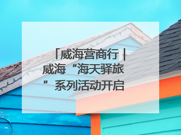 威海营商行｜威海“海天驿旅”系列活动开启海洋文旅新篇