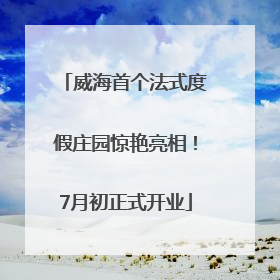 威海首个法式度假庄园惊艳亮相！7月初正式开业