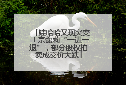 娃哈哈又现突变！宗馥莉“一进一退”，部分股权拍卖成交价大跌