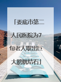 娄底市第二人民医院为7旬老人取出巨大膀胱结石