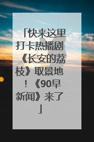 快来这里打卡热播剧《长安的荔枝》取景地！《90早新闻》来了